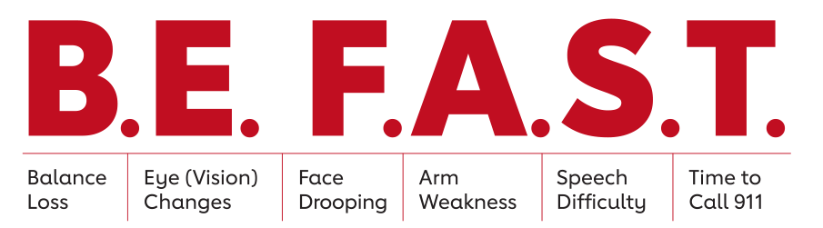 B.E. F.A.S.T. - Balance Loss - Eye (Vision) Changes - Face Drooping - Arm Weakness - Speech Difficulty - Time to Call 911